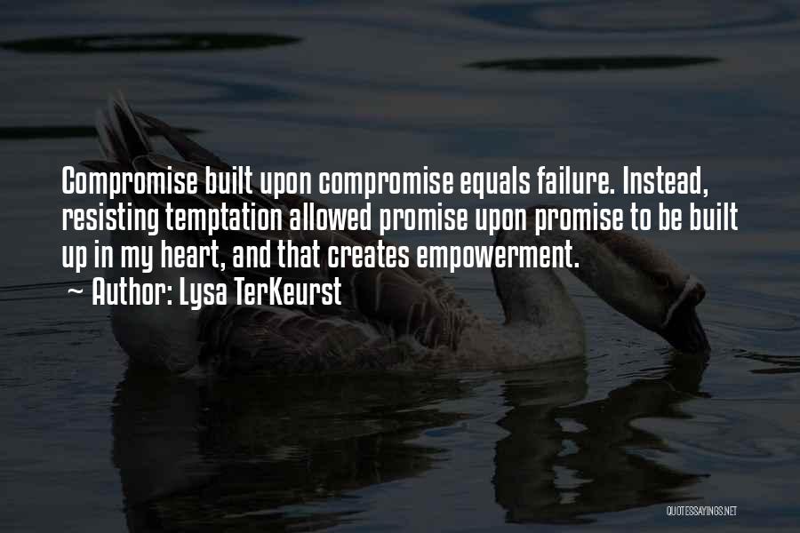 Lysa TerKeurst Quotes: Compromise Built Upon Compromise Equals Failure. Instead, Resisting Temptation Allowed Promise Upon Promise To Be Built Up In My Heart,