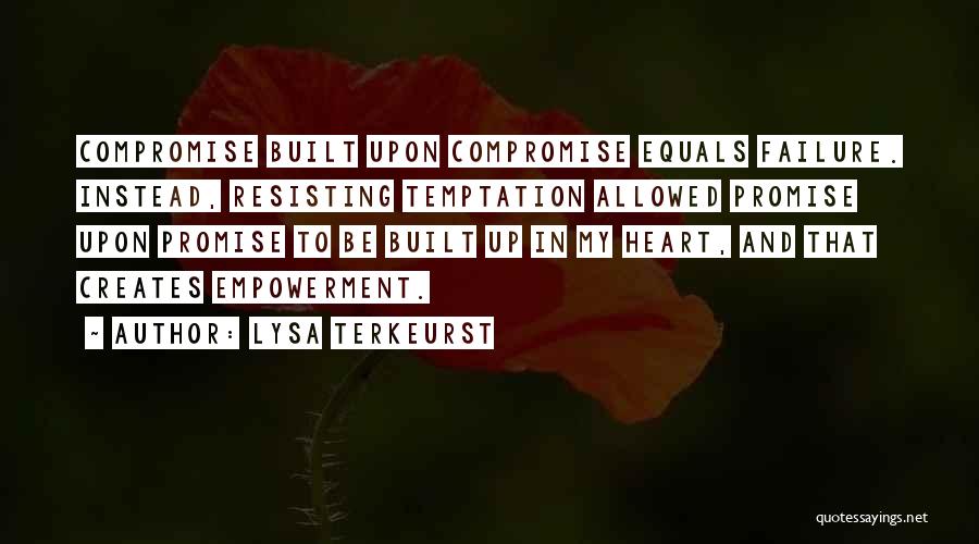 Lysa TerKeurst Quotes: Compromise Built Upon Compromise Equals Failure. Instead, Resisting Temptation Allowed Promise Upon Promise To Be Built Up In My Heart,