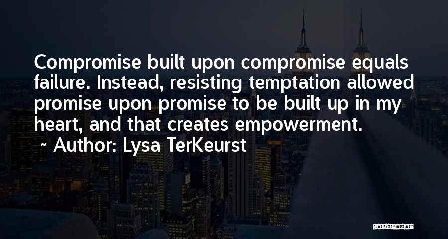 Lysa TerKeurst Quotes: Compromise Built Upon Compromise Equals Failure. Instead, Resisting Temptation Allowed Promise Upon Promise To Be Built Up In My Heart,