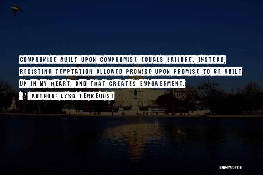 Lysa TerKeurst Quotes: Compromise Built Upon Compromise Equals Failure. Instead, Resisting Temptation Allowed Promise Upon Promise To Be Built Up In My Heart,