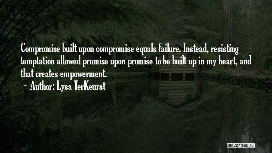 Lysa TerKeurst Quotes: Compromise Built Upon Compromise Equals Failure. Instead, Resisting Temptation Allowed Promise Upon Promise To Be Built Up In My Heart,