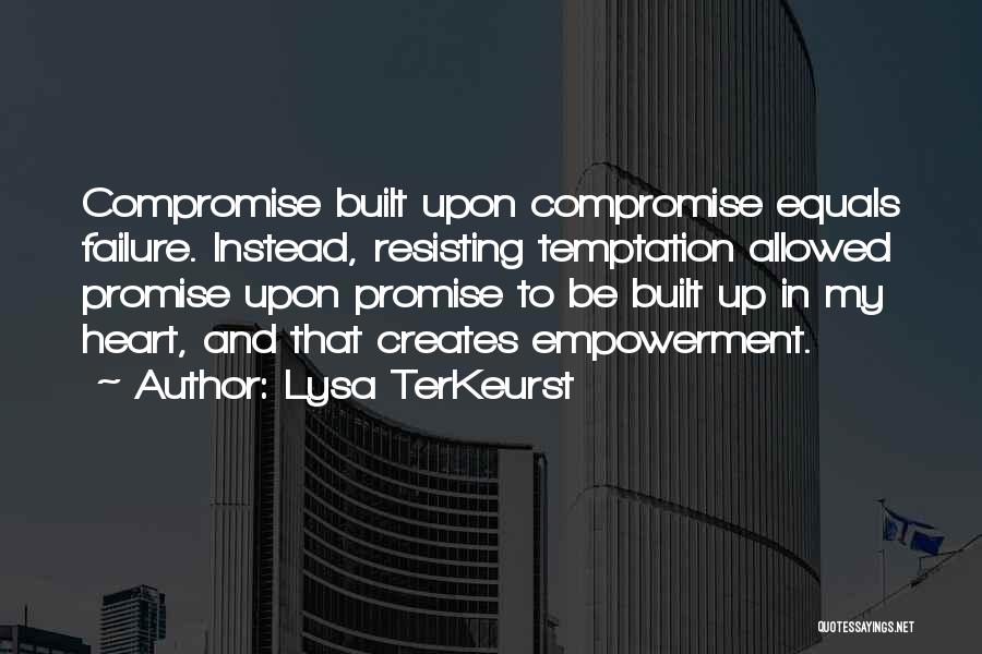 Lysa TerKeurst Quotes: Compromise Built Upon Compromise Equals Failure. Instead, Resisting Temptation Allowed Promise Upon Promise To Be Built Up In My Heart,