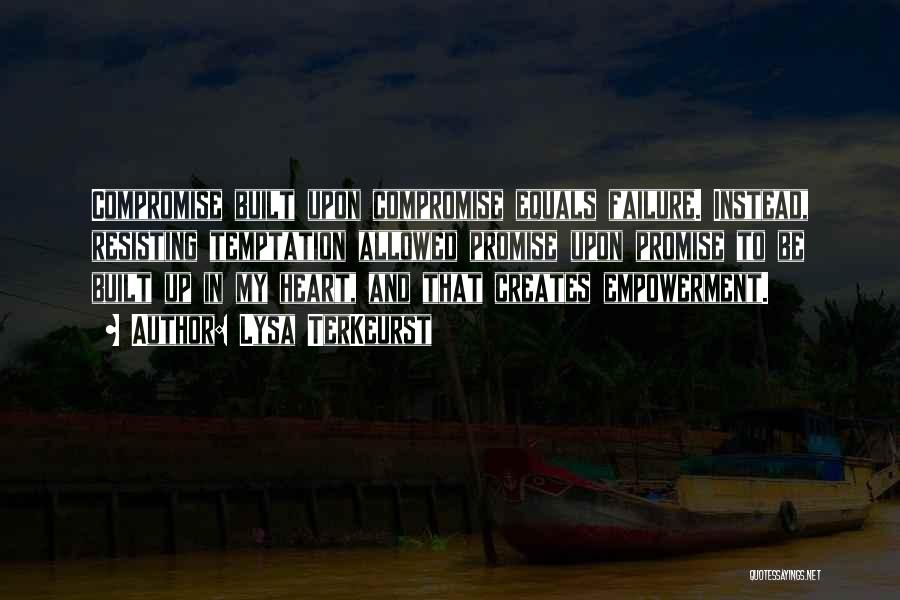 Lysa TerKeurst Quotes: Compromise Built Upon Compromise Equals Failure. Instead, Resisting Temptation Allowed Promise Upon Promise To Be Built Up In My Heart,
