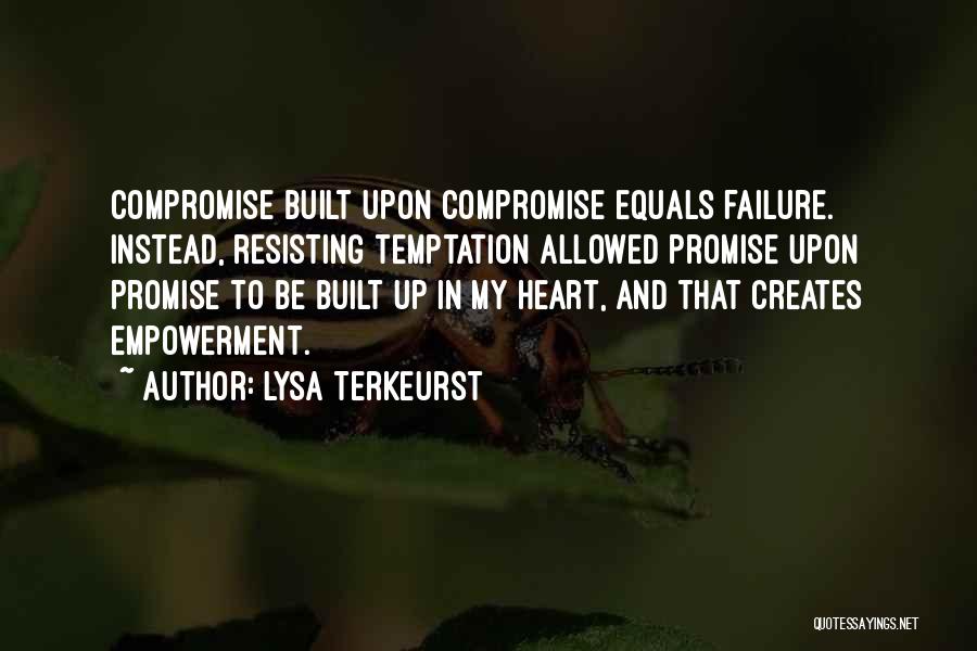 Lysa TerKeurst Quotes: Compromise Built Upon Compromise Equals Failure. Instead, Resisting Temptation Allowed Promise Upon Promise To Be Built Up In My Heart,