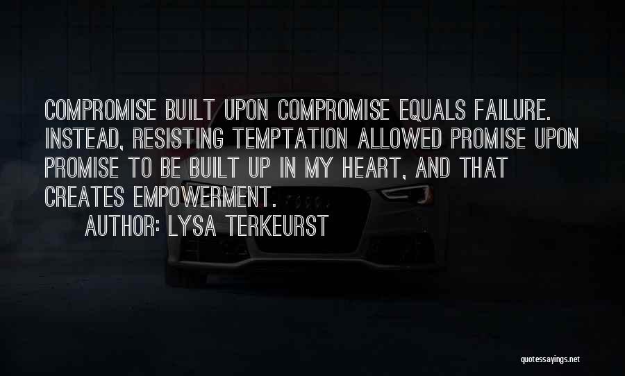 Lysa TerKeurst Quotes: Compromise Built Upon Compromise Equals Failure. Instead, Resisting Temptation Allowed Promise Upon Promise To Be Built Up In My Heart,