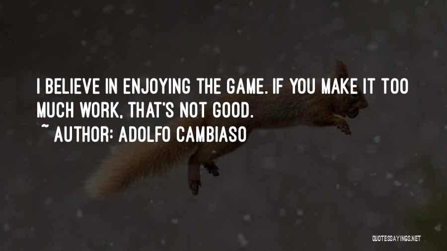 Adolfo Cambiaso Quotes: I Believe In Enjoying The Game. If You Make It Too Much Work, That's Not Good.