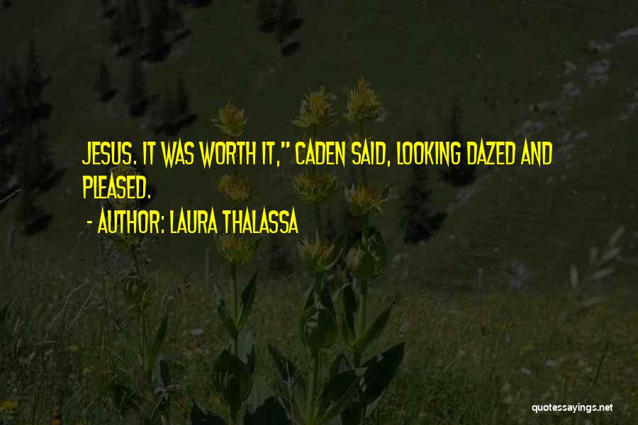 Laura Thalassa Quotes: Jesus. It Was Worth It, Caden Said, Looking Dazed And Pleased.