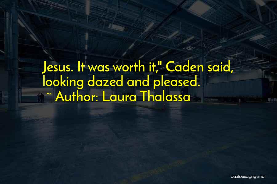 Laura Thalassa Quotes: Jesus. It Was Worth It, Caden Said, Looking Dazed And Pleased.