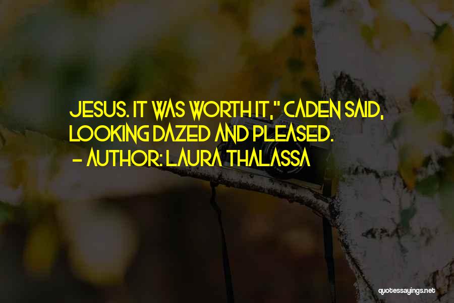 Laura Thalassa Quotes: Jesus. It Was Worth It, Caden Said, Looking Dazed And Pleased.