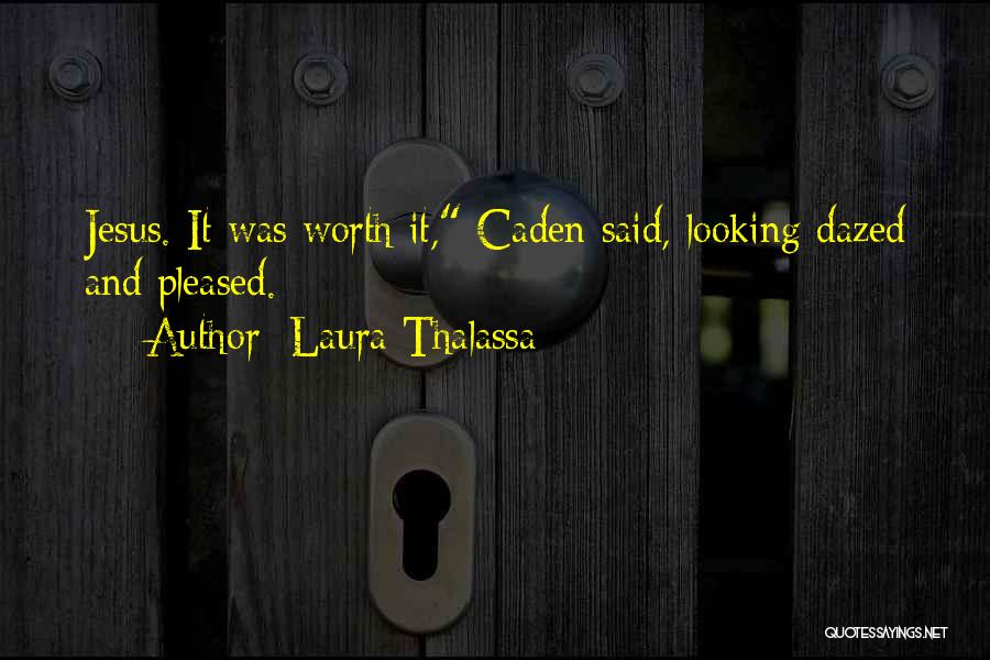 Laura Thalassa Quotes: Jesus. It Was Worth It, Caden Said, Looking Dazed And Pleased.