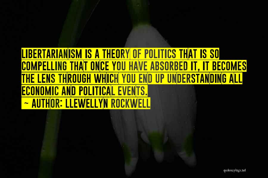 Llewellyn Rockwell Quotes: Libertarianism Is A Theory Of Politics That Is So Compelling That Once You Have Absorbed It, It Becomes The Lens