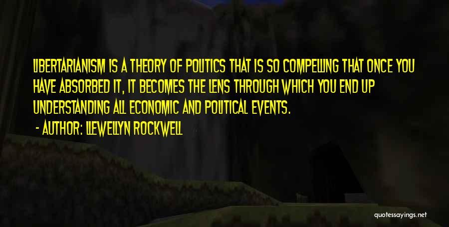 Llewellyn Rockwell Quotes: Libertarianism Is A Theory Of Politics That Is So Compelling That Once You Have Absorbed It, It Becomes The Lens