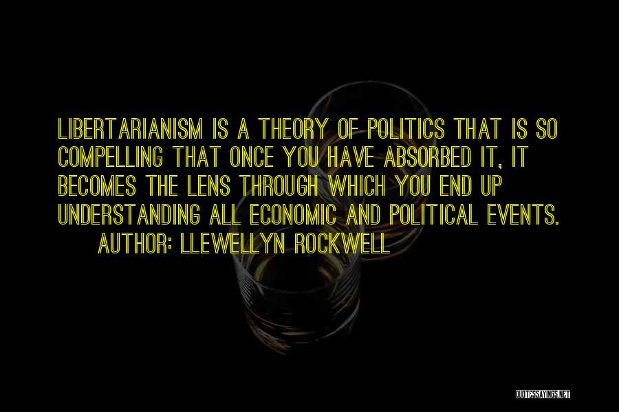 Llewellyn Rockwell Quotes: Libertarianism Is A Theory Of Politics That Is So Compelling That Once You Have Absorbed It, It Becomes The Lens