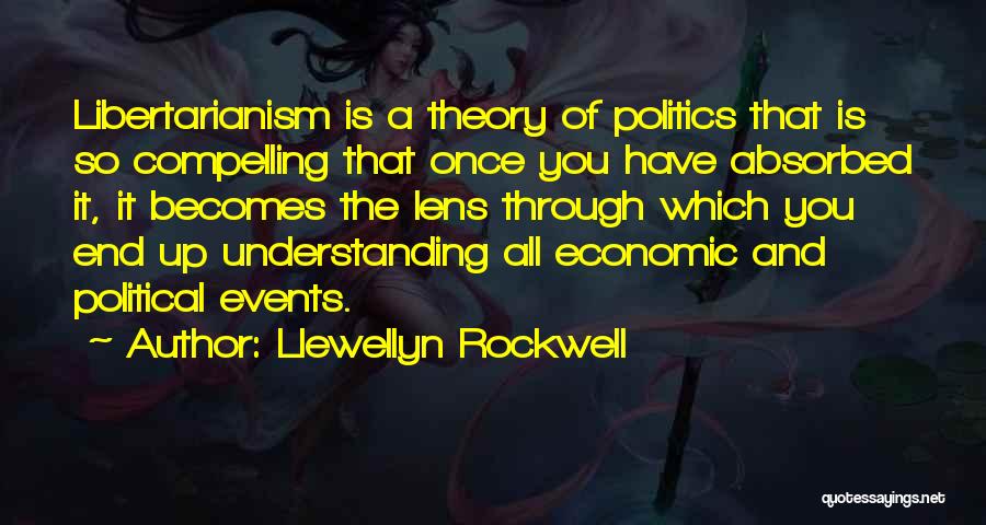 Llewellyn Rockwell Quotes: Libertarianism Is A Theory Of Politics That Is So Compelling That Once You Have Absorbed It, It Becomes The Lens