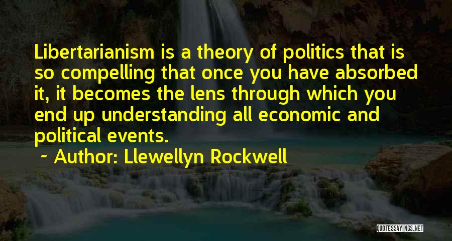 Llewellyn Rockwell Quotes: Libertarianism Is A Theory Of Politics That Is So Compelling That Once You Have Absorbed It, It Becomes The Lens