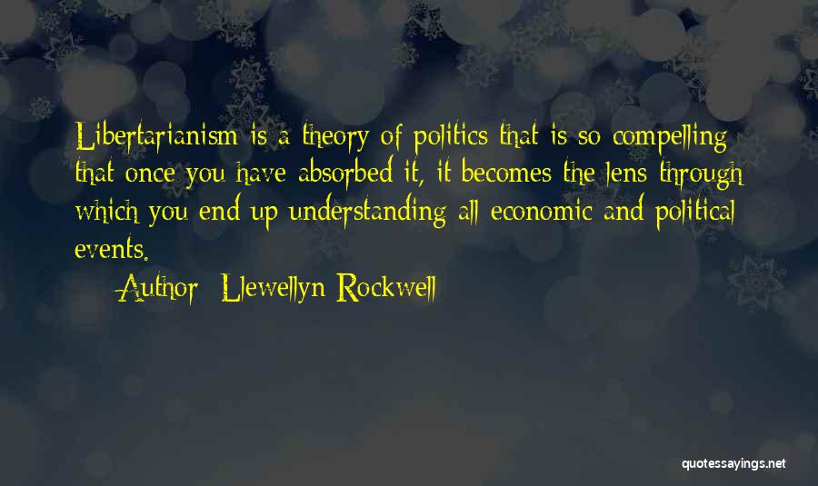 Llewellyn Rockwell Quotes: Libertarianism Is A Theory Of Politics That Is So Compelling That Once You Have Absorbed It, It Becomes The Lens