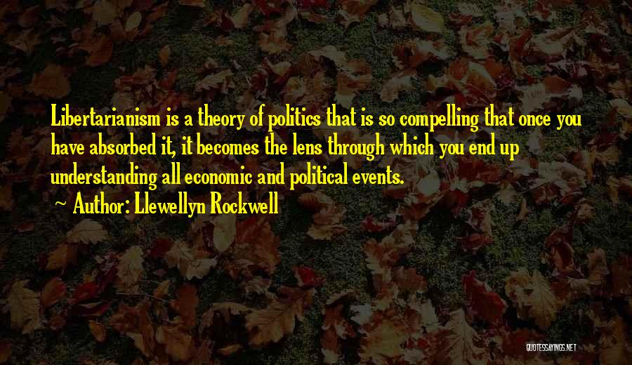 Llewellyn Rockwell Quotes: Libertarianism Is A Theory Of Politics That Is So Compelling That Once You Have Absorbed It, It Becomes The Lens