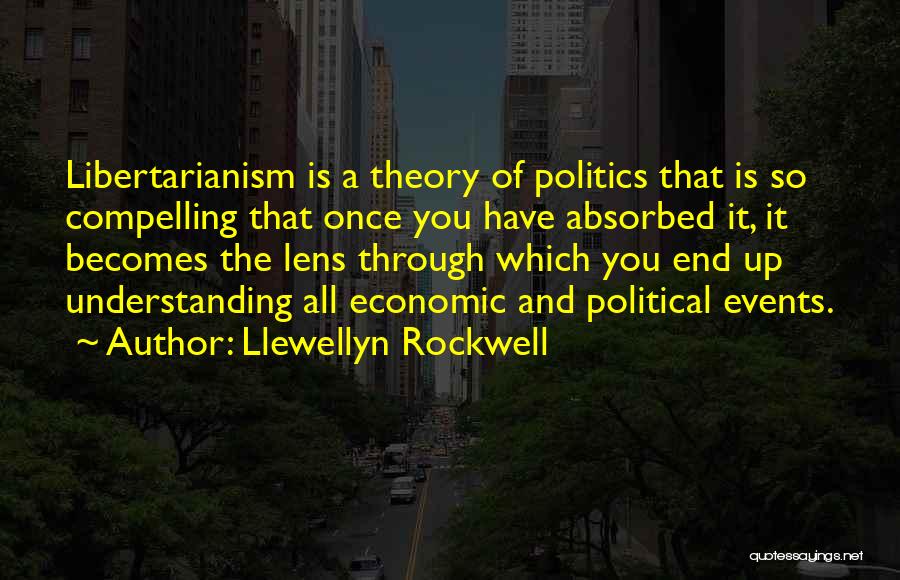 Llewellyn Rockwell Quotes: Libertarianism Is A Theory Of Politics That Is So Compelling That Once You Have Absorbed It, It Becomes The Lens