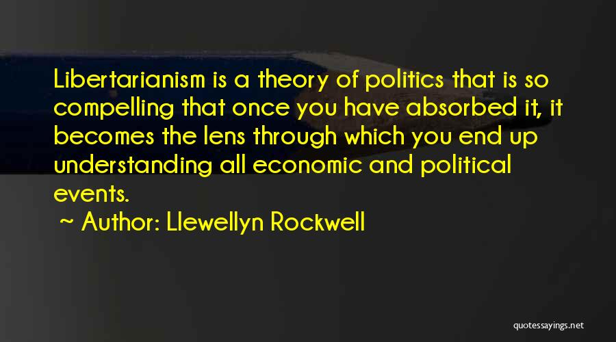 Llewellyn Rockwell Quotes: Libertarianism Is A Theory Of Politics That Is So Compelling That Once You Have Absorbed It, It Becomes The Lens