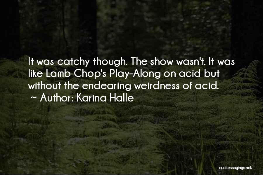 Karina Halle Quotes: It Was Catchy Though. The Show Wasn't. It Was Like Lamb Chop's Play-along On Acid But Without The Endearing Weirdness