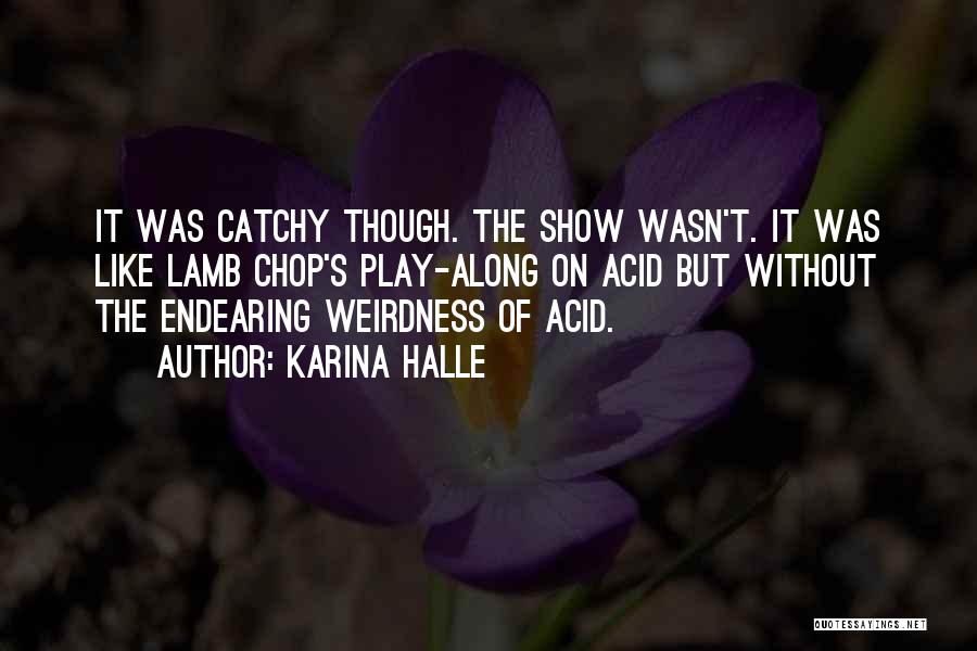 Karina Halle Quotes: It Was Catchy Though. The Show Wasn't. It Was Like Lamb Chop's Play-along On Acid But Without The Endearing Weirdness