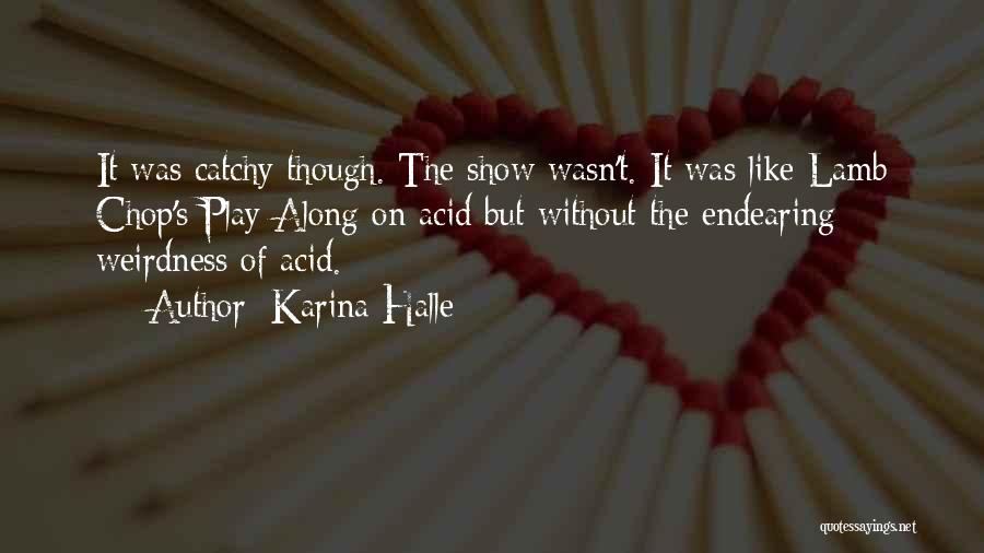 Karina Halle Quotes: It Was Catchy Though. The Show Wasn't. It Was Like Lamb Chop's Play-along On Acid But Without The Endearing Weirdness