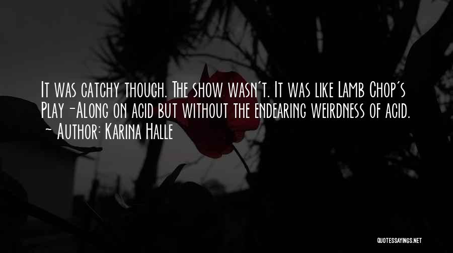 Karina Halle Quotes: It Was Catchy Though. The Show Wasn't. It Was Like Lamb Chop's Play-along On Acid But Without The Endearing Weirdness