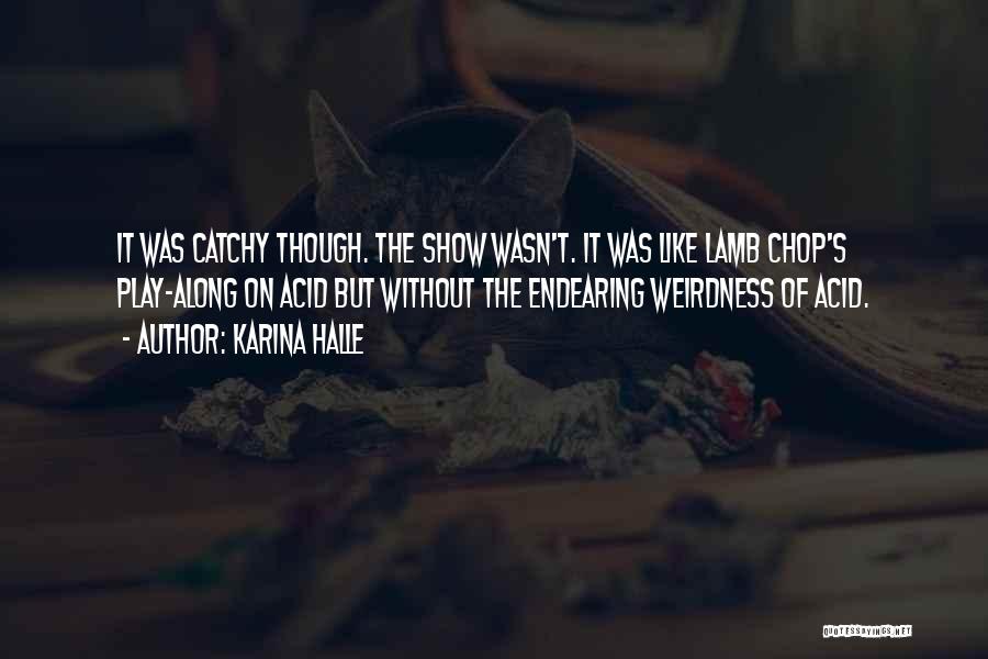 Karina Halle Quotes: It Was Catchy Though. The Show Wasn't. It Was Like Lamb Chop's Play-along On Acid But Without The Endearing Weirdness