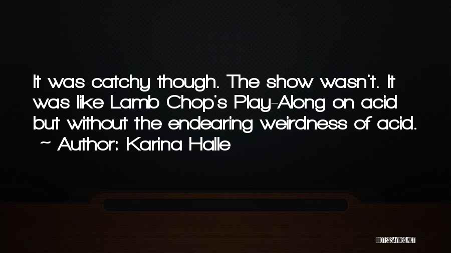 Karina Halle Quotes: It Was Catchy Though. The Show Wasn't. It Was Like Lamb Chop's Play-along On Acid But Without The Endearing Weirdness