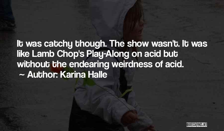 Karina Halle Quotes: It Was Catchy Though. The Show Wasn't. It Was Like Lamb Chop's Play-along On Acid But Without The Endearing Weirdness