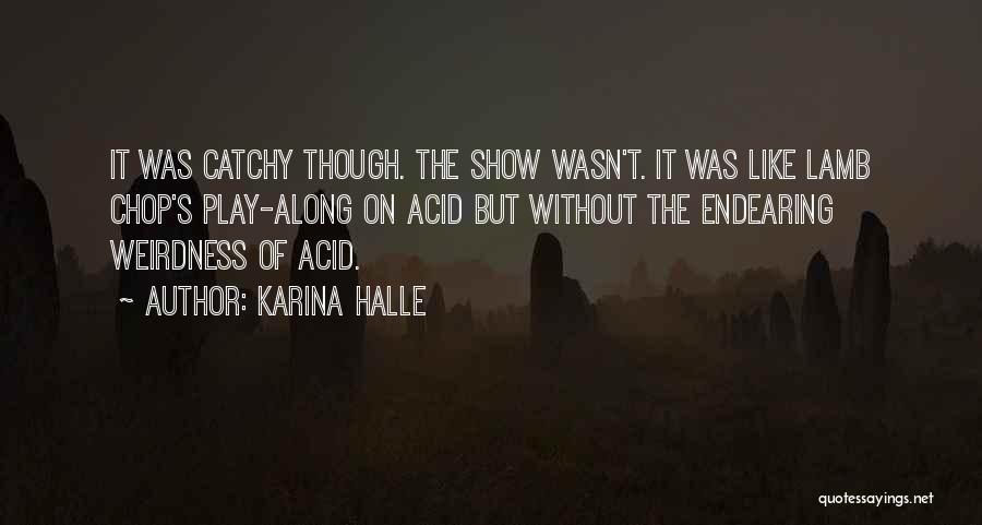 Karina Halle Quotes: It Was Catchy Though. The Show Wasn't. It Was Like Lamb Chop's Play-along On Acid But Without The Endearing Weirdness