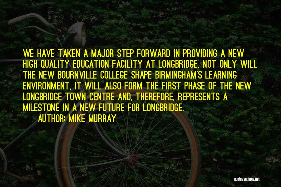 Mike Murray Quotes: We Have Taken A Major Step Forward In Providing A New High Quality Education Facility At Longbridge. Not Only Will