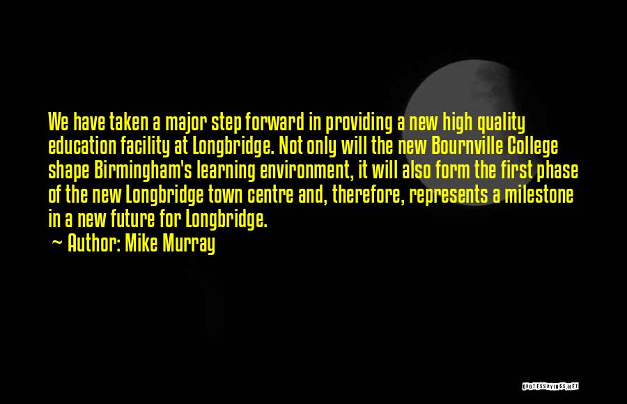 Mike Murray Quotes: We Have Taken A Major Step Forward In Providing A New High Quality Education Facility At Longbridge. Not Only Will