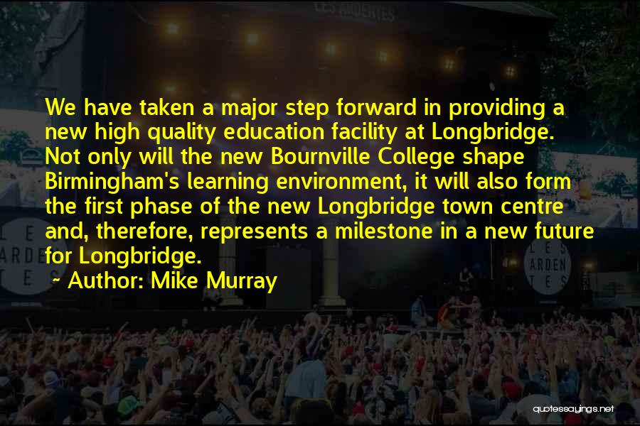 Mike Murray Quotes: We Have Taken A Major Step Forward In Providing A New High Quality Education Facility At Longbridge. Not Only Will