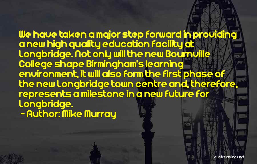Mike Murray Quotes: We Have Taken A Major Step Forward In Providing A New High Quality Education Facility At Longbridge. Not Only Will