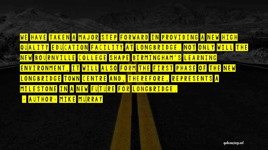 Mike Murray Quotes: We Have Taken A Major Step Forward In Providing A New High Quality Education Facility At Longbridge. Not Only Will