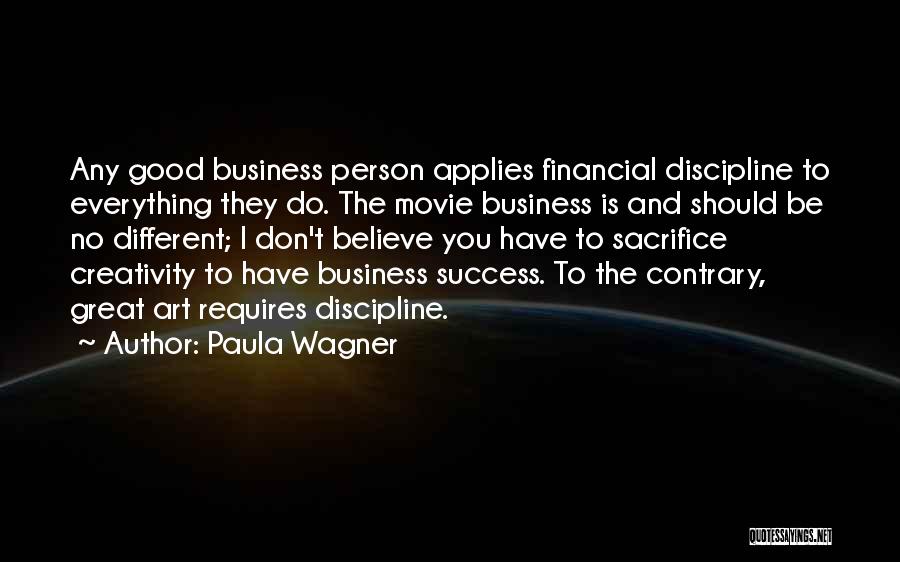 Paula Wagner Quotes: Any Good Business Person Applies Financial Discipline To Everything They Do. The Movie Business Is And Should Be No Different;