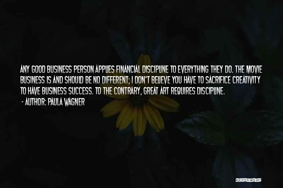 Paula Wagner Quotes: Any Good Business Person Applies Financial Discipline To Everything They Do. The Movie Business Is And Should Be No Different;