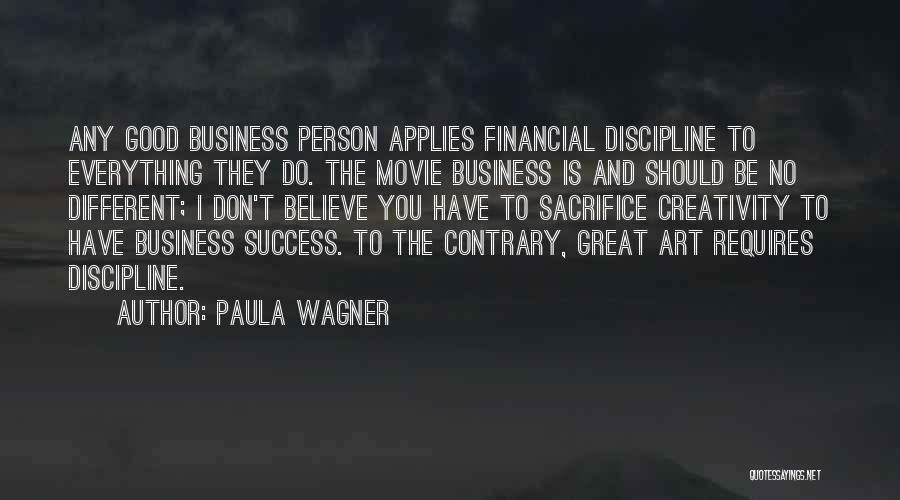 Paula Wagner Quotes: Any Good Business Person Applies Financial Discipline To Everything They Do. The Movie Business Is And Should Be No Different;