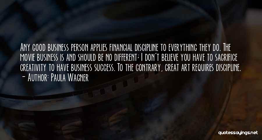 Paula Wagner Quotes: Any Good Business Person Applies Financial Discipline To Everything They Do. The Movie Business Is And Should Be No Different;