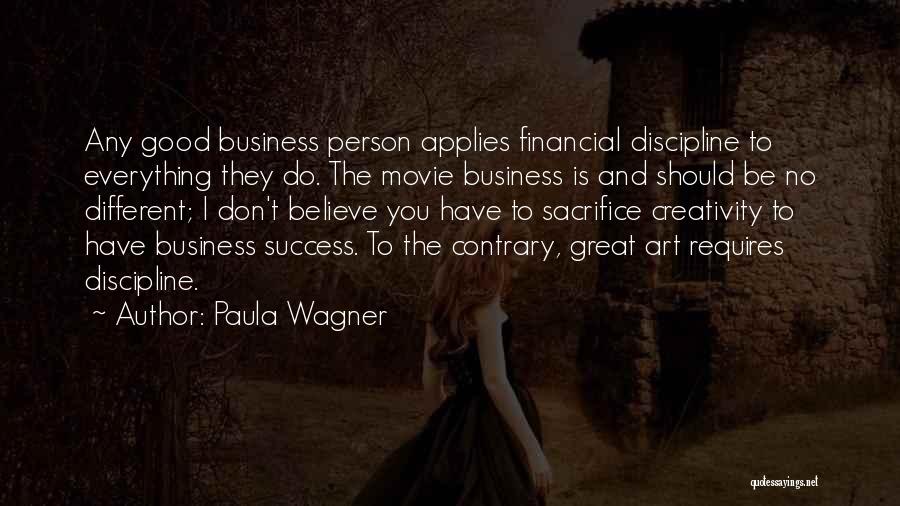 Paula Wagner Quotes: Any Good Business Person Applies Financial Discipline To Everything They Do. The Movie Business Is And Should Be No Different;