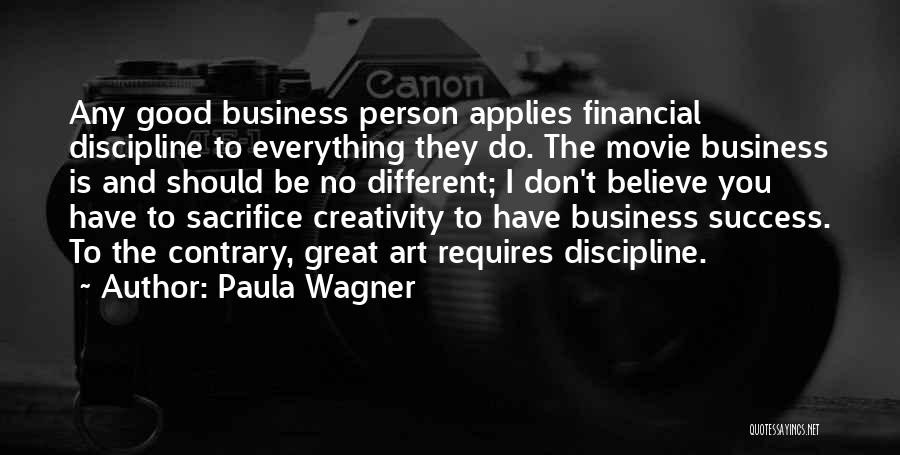 Paula Wagner Quotes: Any Good Business Person Applies Financial Discipline To Everything They Do. The Movie Business Is And Should Be No Different;