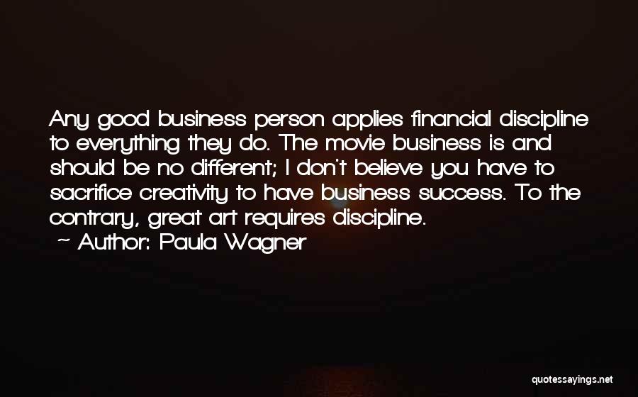 Paula Wagner Quotes: Any Good Business Person Applies Financial Discipline To Everything They Do. The Movie Business Is And Should Be No Different;