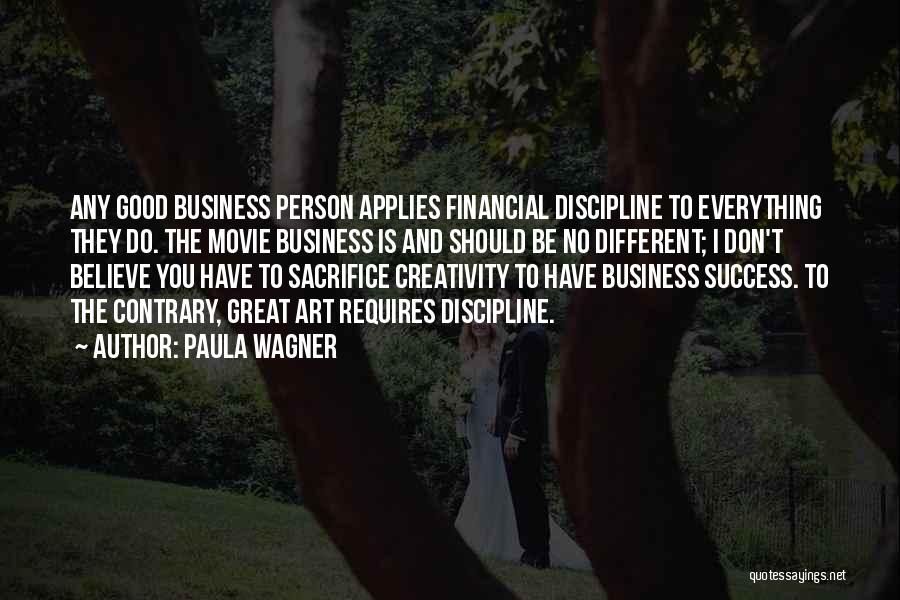 Paula Wagner Quotes: Any Good Business Person Applies Financial Discipline To Everything They Do. The Movie Business Is And Should Be No Different;