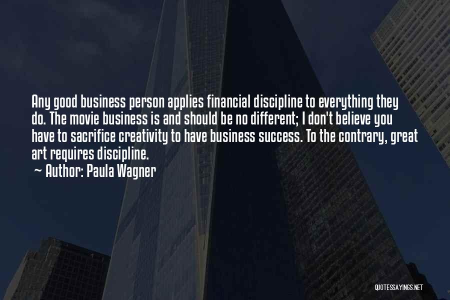 Paula Wagner Quotes: Any Good Business Person Applies Financial Discipline To Everything They Do. The Movie Business Is And Should Be No Different;