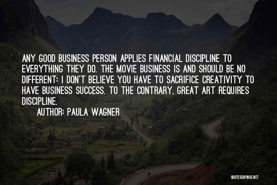 Paula Wagner Quotes: Any Good Business Person Applies Financial Discipline To Everything They Do. The Movie Business Is And Should Be No Different;