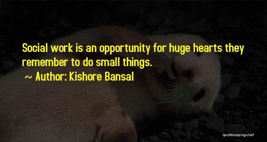 Kishore Bansal Quotes: Social Work Is An Opportunity For Huge Hearts They Remember To Do Small Things.