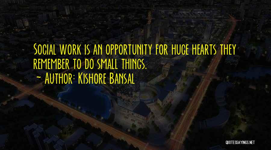 Kishore Bansal Quotes: Social Work Is An Opportunity For Huge Hearts They Remember To Do Small Things.