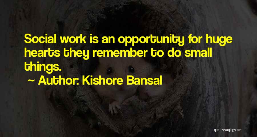 Kishore Bansal Quotes: Social Work Is An Opportunity For Huge Hearts They Remember To Do Small Things.