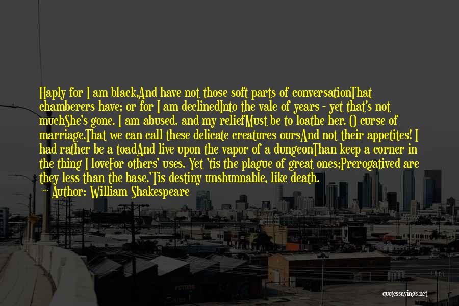 William Shakespeare Quotes: Haply For I Am Black,and Have Not Those Soft Parts Of Conversationthat Chamberers Have; Or For I Am Declinedinto The